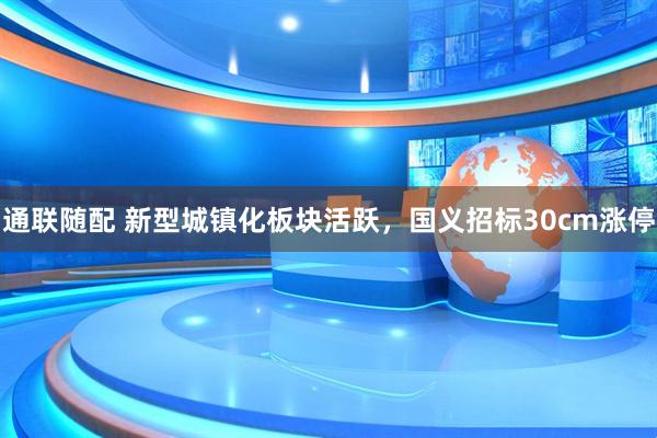 通联随配 新型城镇化板块活跃，国义招标30cm涨停