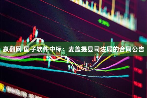 赢翻网 国子软件中标：麦盖提县司法局的合同公告