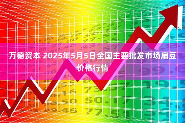 万德资本 2025年5月5日全国主要批发市场扁豆价格行情