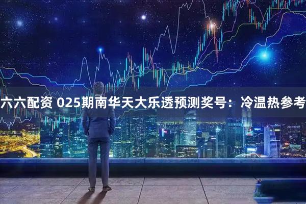 六六配资 025期南华天大乐透预测奖号：冷温热参考
