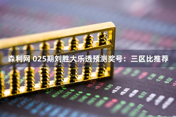 森利网 025期刘胜大乐透预测奖号：三区比推荐
